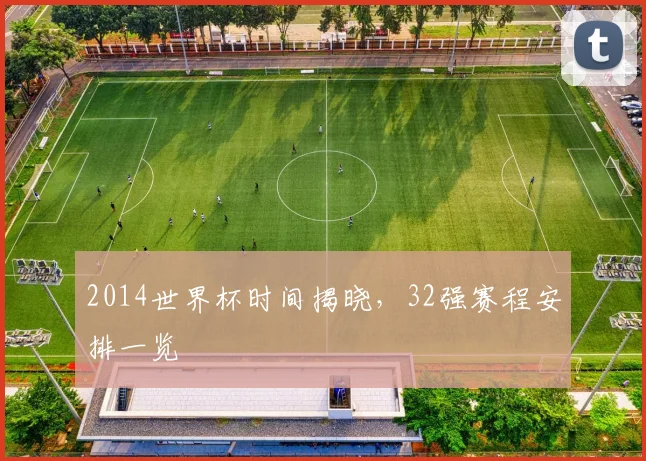 2014世界杯时间揭晓，32强赛程安排一览