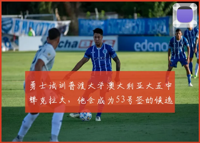 勇士试训普渡大学澳大利亚大五中锋克拉夫，他会成为53号签的候选人吗？_的能力_时间_1