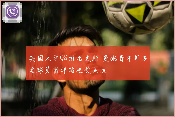 英国大学QS排名更新 曼城青年军多名球员留洋路径受关注