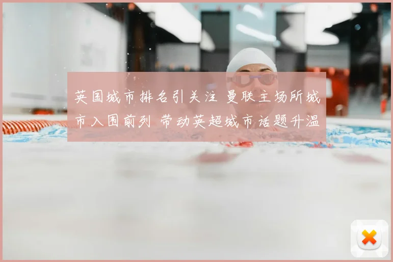 英国城市排名引关注 曼联主场所城市入围前列 带动英超城市话题升温