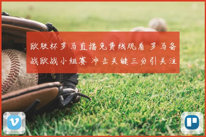 欧联杯罗马直播免费线观看 罗马备战欧战小组赛 冲击关键三分引关注