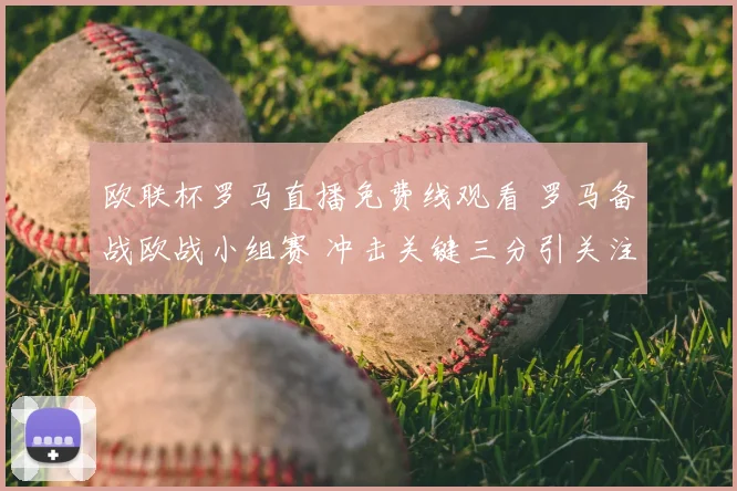 欧联杯罗马直播免费线观看 罗马备战欧战小组赛 冲击关键三分引关注