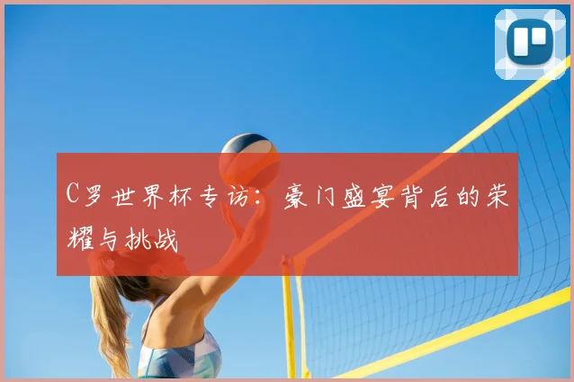 C罗世界杯专访：豪门盛宴背后的荣耀与挑战