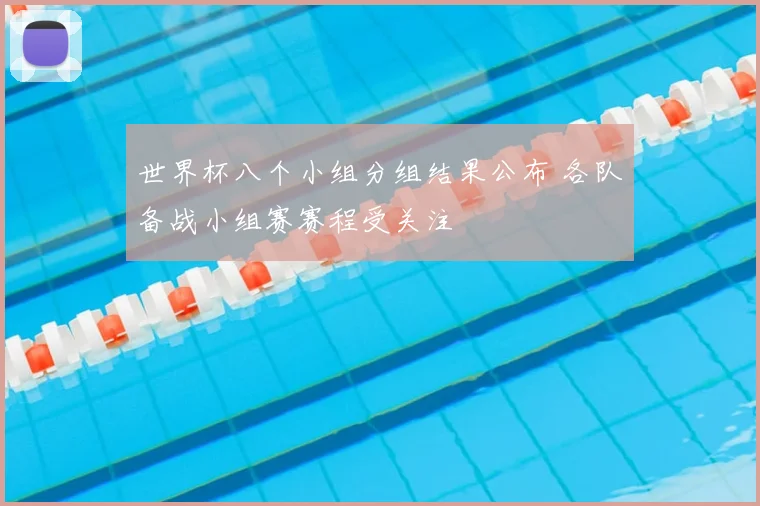 世界杯八个小组分组结果公布 各队备战小组赛赛程受关注