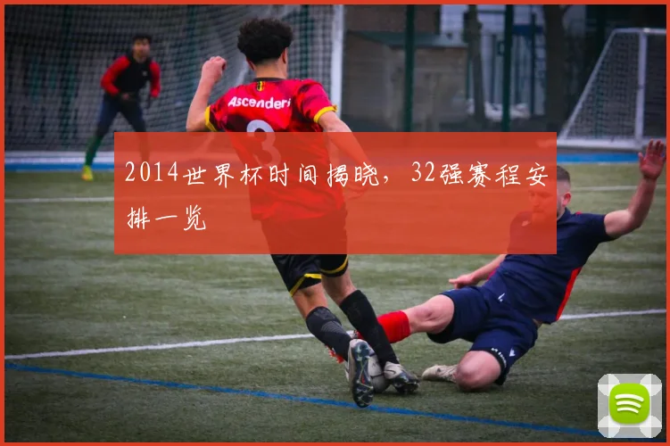 2014世界杯时间揭晓，32强赛程安排一览