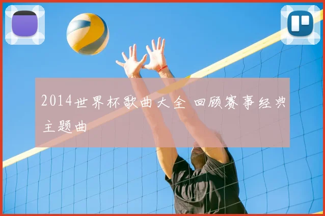 2014世界杯歌曲大全 回顾赛事经典主题曲