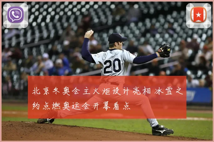 北京冬奥会主火炬设计亮相 冰雪之约点燃奥运会开幕看点