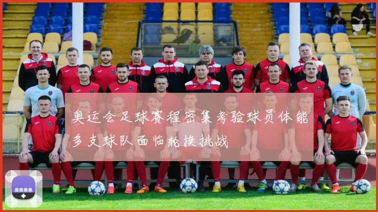 奥运会足球赛程密集考验球员体能多支球队面临轮换挑战