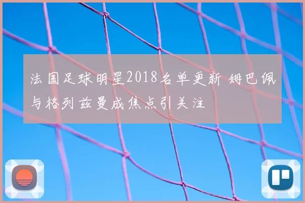 法国足球明星2018名单更新 姆巴佩与格列兹曼成焦点引关注
