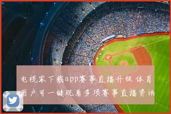 电视家下载app赛事直播升级 体育用户可一键观看多项赛事直播资讯
