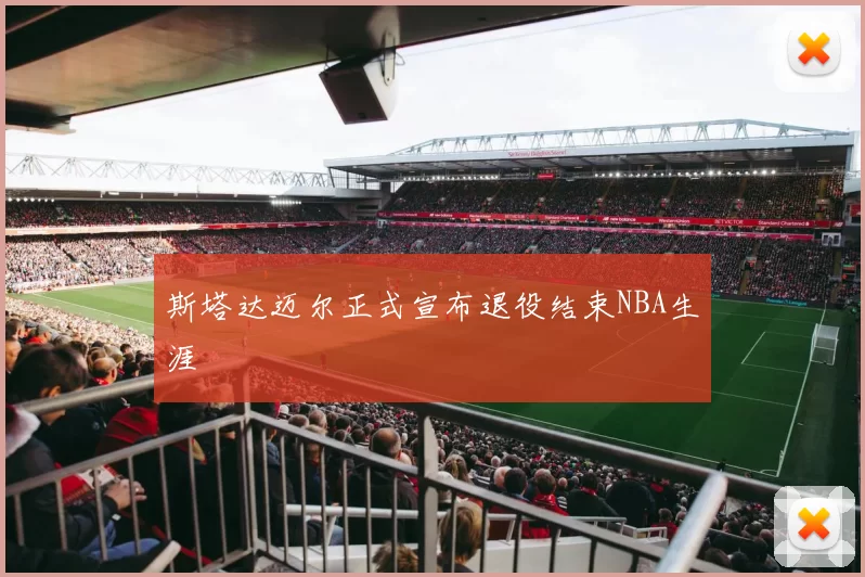 斯塔达迈尔正式宣布退役结束NBA生涯