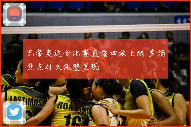 巴黎奥运会比赛直播回放上线 多场焦点对决完整呈现