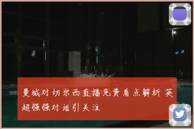 曼城对切尔西直播免费看点解析 英超强强对话引关注