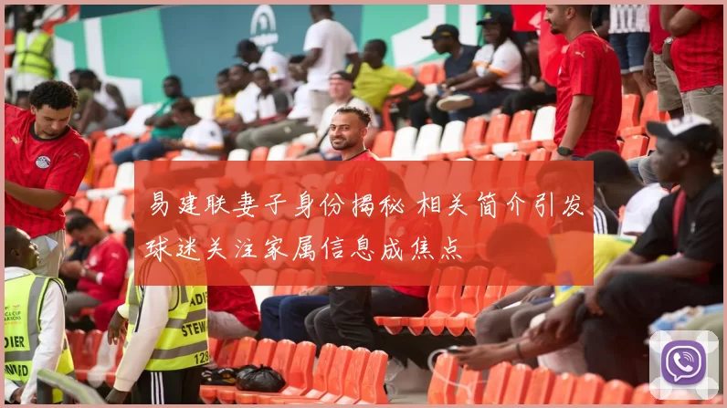 易建联妻子身份揭秘 相关简介引发球迷关注家属信息成焦点