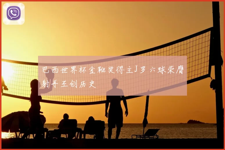 巴西世界杯金靴奖得主J罗六球荣膺射手王创历史