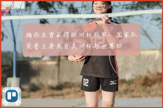 梅西未曾获得欧洲杯冠军,国家队荣誉主要来自美洲杯与世界杯