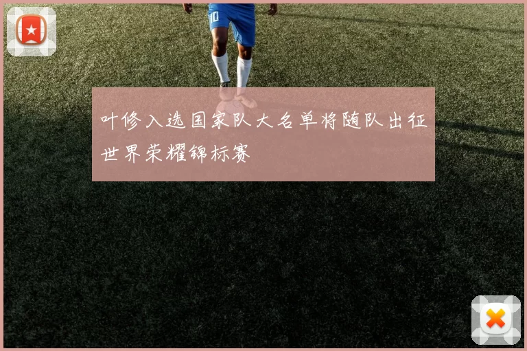 叶修入选国家队大名单将随队出征世界荣耀锦标赛