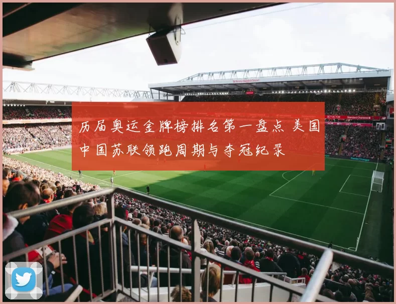 历届奥运金牌榜排名第一盘点 美国中国苏联领跑周期与夺冠纪录