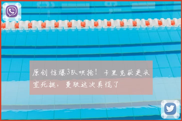 原创 惊爆3队哄抢!卡里克获更衣室死挺,曼联这次真慌了