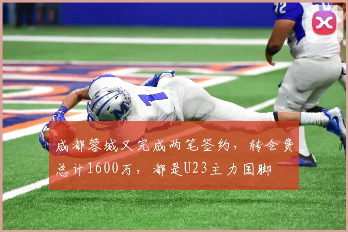 成都蓉城又完成两笔签约，转会费总计1600万，都是U23主力国脚