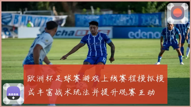 欧洲杯足球赛游戏上线赛程模拟模式丰富战术玩法并提升观赛互动