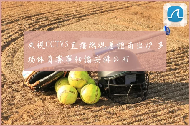 央视CCTV5直播线观看指南出炉 多场体育赛事转播安排公布