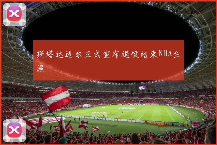 斯塔达迈尔正式宣布退役结束NBA生涯