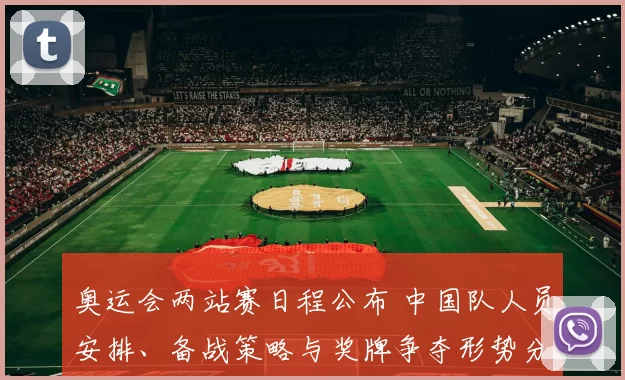 奥运会两站赛日程公布 中国队人员安排、备战策略与奖牌争夺形势分析