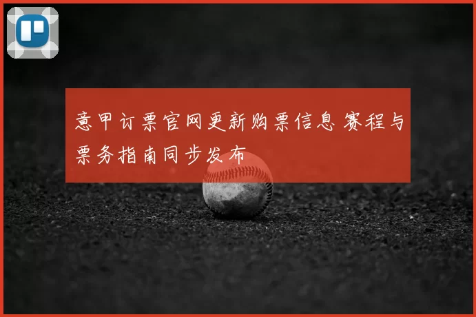 意甲订票官网更新购票信息 赛程与票务指南同步发布