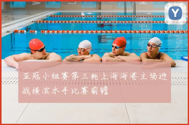 亚冠小组赛第三轮上海海港主场迎战横滨水手比赛前瞻