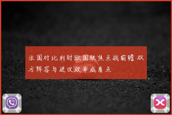 法国对比利时欧国联焦点战前瞻 双方阵容与进攻效率成看点