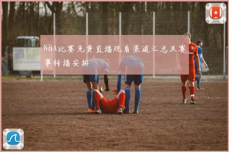 NBA比赛免费直播观看渠道汇总及赛事转播安排