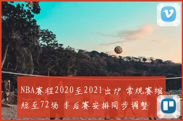 NBA赛程2020至2021出炉 常规赛缩短至72场 季后赛安排同步调整