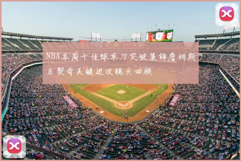 NBA本周十佳球单刀突破集锦詹姆斯东契奇关键进攻镜头回顾