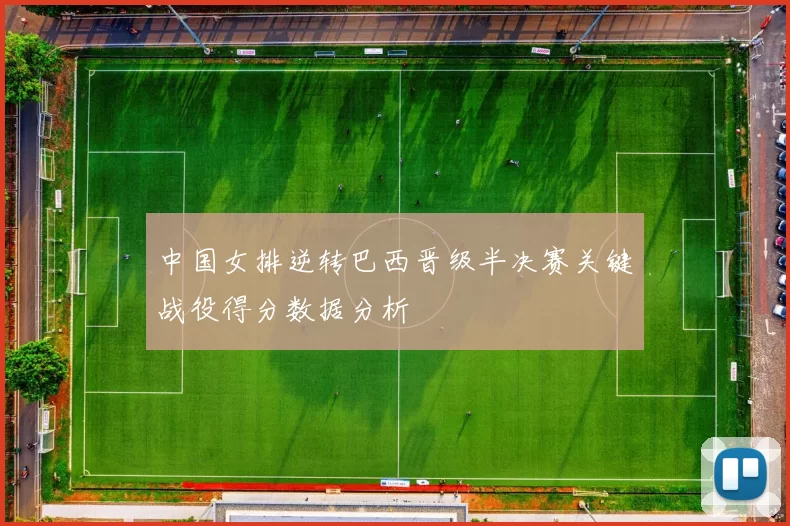 中国女排逆转巴西晋级半决赛关键战役得分数据分析