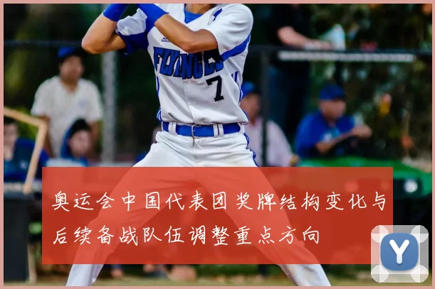 奥运会中国代表团奖牌结构变化与后续备战队伍调整重点方向