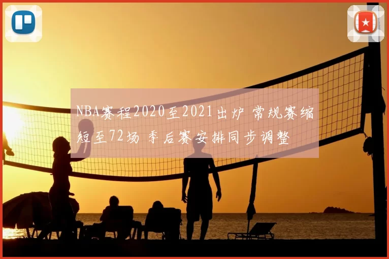 NBA赛程2020至2021出炉 常规赛缩短至72场 季后赛安排同步调整