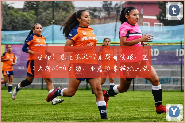 逆转!恩比德35+7东契奇伤退,里夫斯35+6立功,老詹险拿尴尬三双