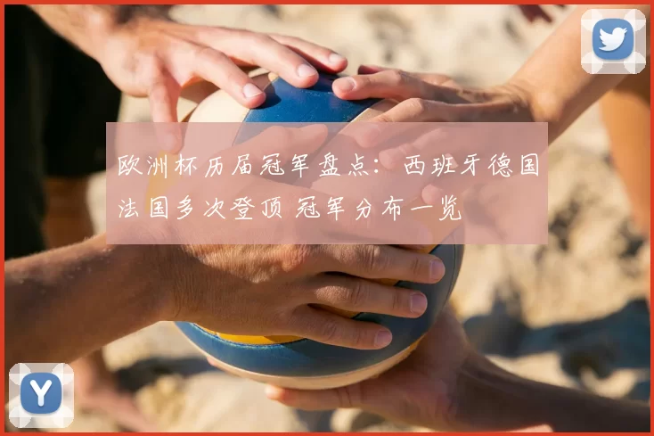 欧洲杯历届冠军盘点：西班牙德国法国多次登顶 冠军分布一览